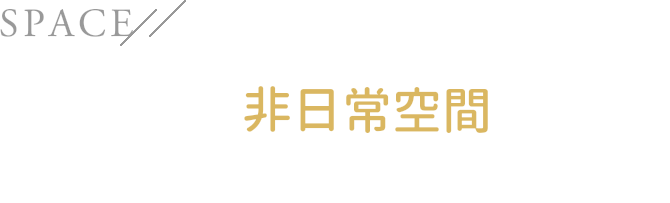 SPACE こだわりの非日常空間をあなたに…